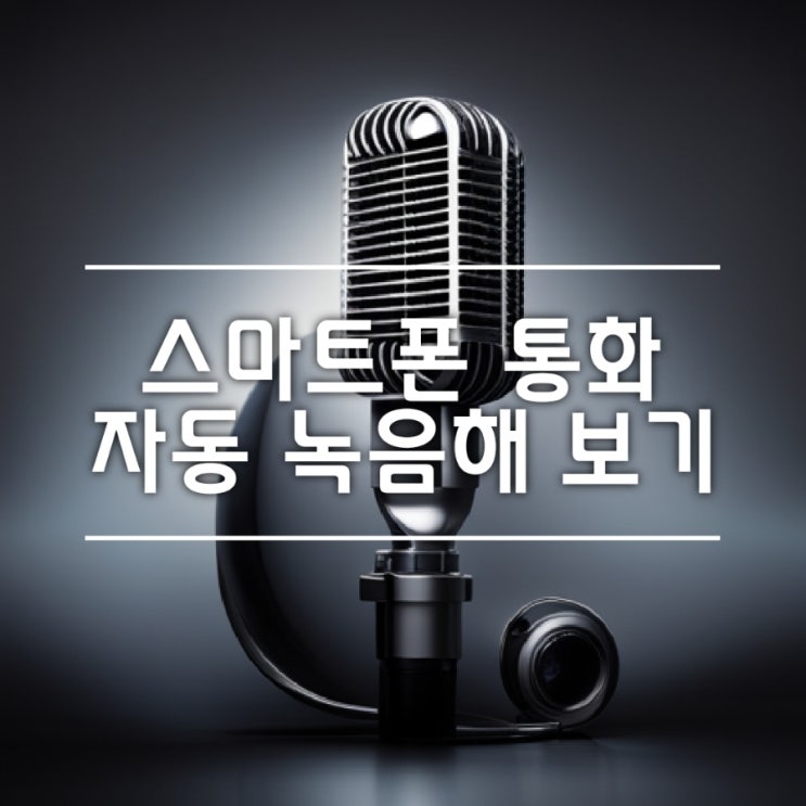  스마트폰 통화 자동 녹음해  보기 -  통화 앱 활용 삼성갤럭시폰 기준