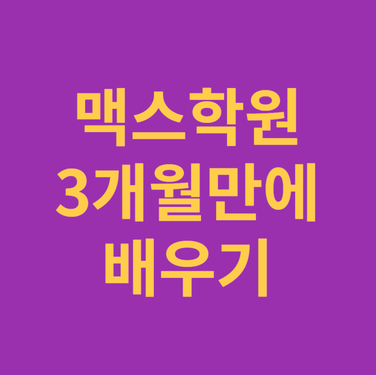 맥스 학원에서 3개월 만에 배울 수 있는 방법 맥스 학원에서 3개월 만에 배울 수 있는 방법