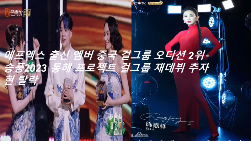 에프엑스 출신 엠버 중국 걸그룹 오디션 2위 승풍2023 통해 프로젝트 걸그룹 재데뷔 추자현 탈....