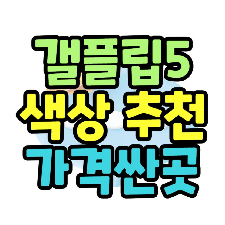 갤플립5 출고가 색상 추천 구매가격 싼 곳 갤플립5 출고가 색상 추천 구매가격 싼 곳