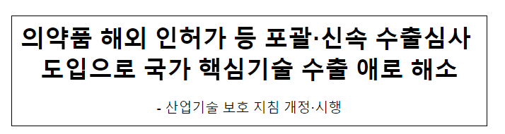 의약품 해외 인·허가 등 포괄·신속 수출심사 도입으로 국가 핵심기술 수출 애로 해소