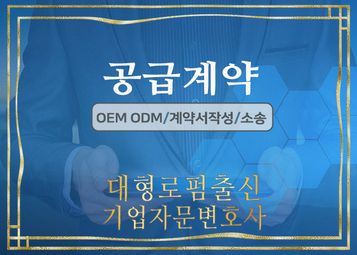  대형로펌출신 기업자문변호사- 공급계약법률자문 (공급계약서작성검토, OEM계약, ODM계약, 대금청구소송, 물품대금, 용역대금, 손해배상, 계약무효확인 등)