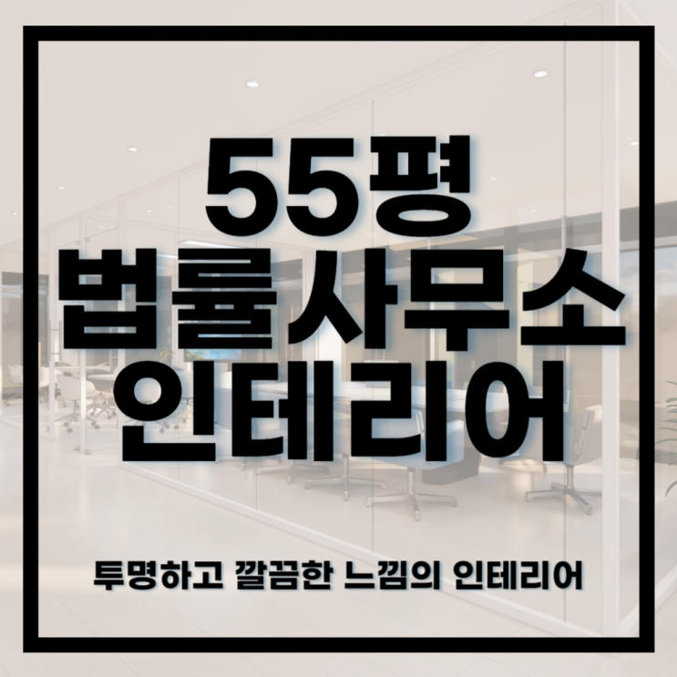  916건축디자인ㅣ투명하고 깨끗한 느낌의 55평의 법률사무소 인테리어