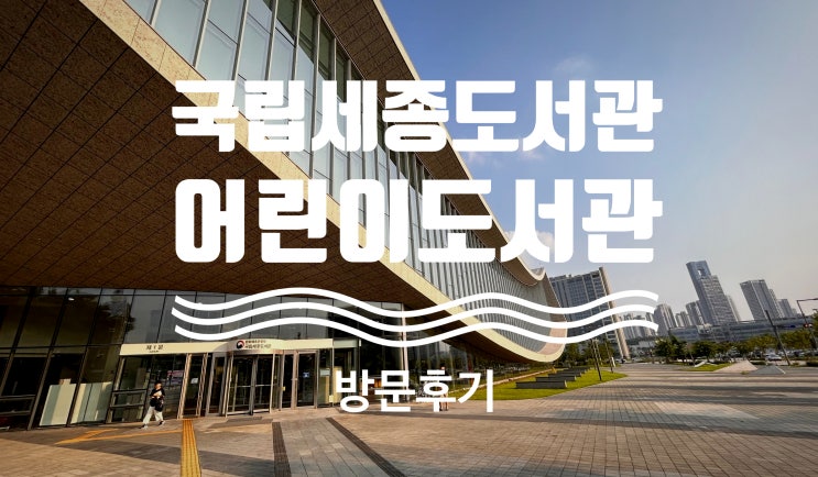  타지역민의 국립세종도서관 어린이 도서관 (어린이자료실) 방문후기