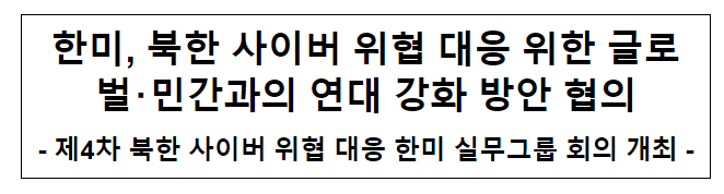한미, 북한 사이버 위협 대응 위한 글로벌 민간과의 연대 강화 방안 협의 한미, 북한 사이버 위협 대응 위한 글로벌 민간과의 연대 강화 방안 협의
