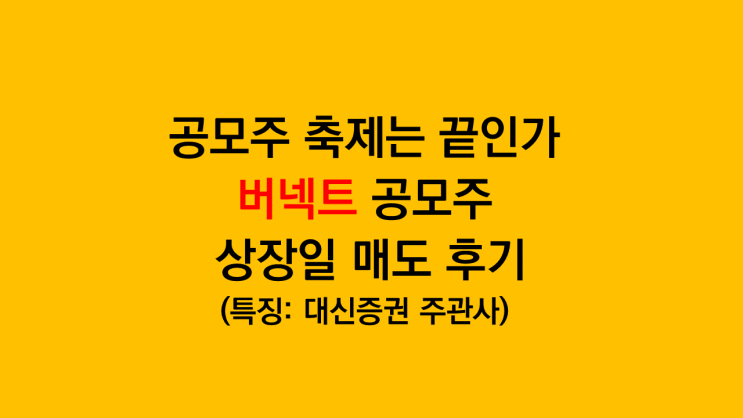  버넥트 공모주 상장일 매도후기 - 공모주 축제는 끝인가