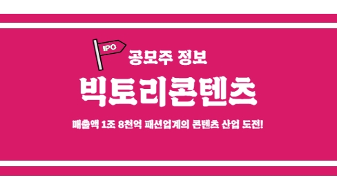  [빅토리콘텐츠 공모주 정보] 매출액 1조 8천억 F&F가 선택한 콘텐츠 기업!