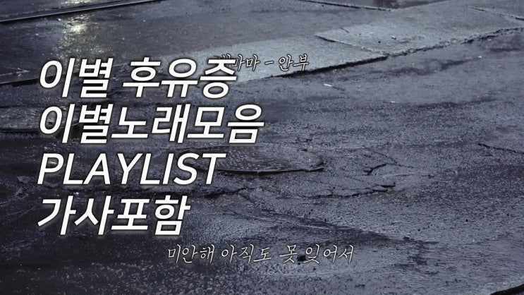 "우리 사랑한 날들 너무 쉽겐 잊지마" 이별 후유증 이별노래모음 20곡 플레이리스트
