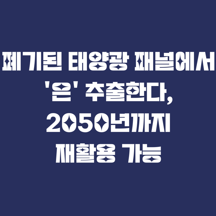  폐기된 태양광 패널에서 '은' 추출한다, 2050년까지 재활용 가능