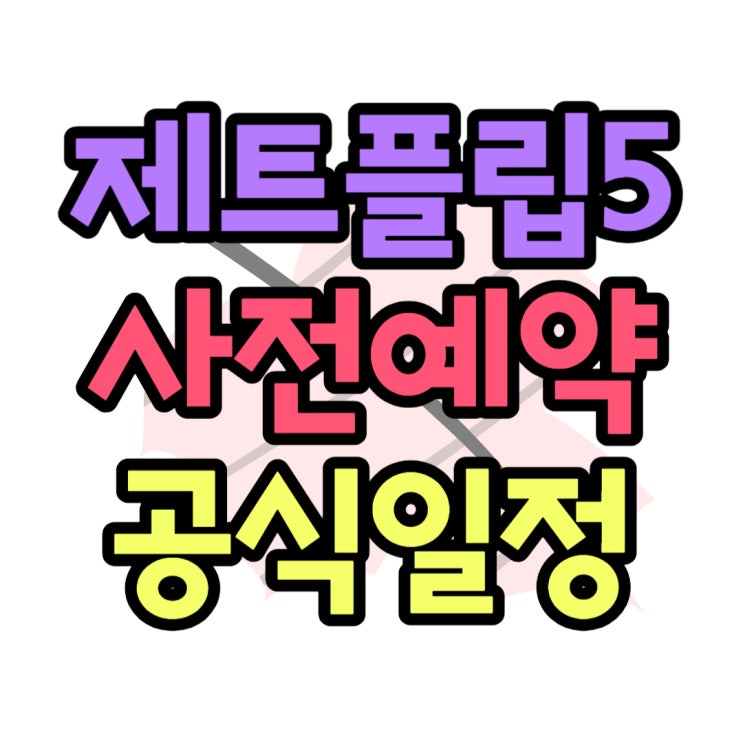  제트플립5 예약 공식 출시일정 정보 모아봤어요