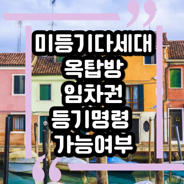  무허가 건축물 임차권등기 명령 가능할까?, 다세대 옥탑방, 미등기 주택 전세 계약과 주택임대차보호법 적용 여부는?