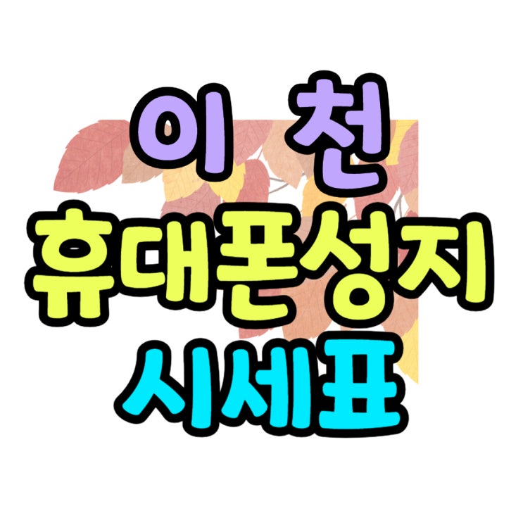 이천 휴대폰 성지 매장 핸드폰 시세표 찾는법 이천 휴대폰 성지 매장 핸드폰 시세표 찾는법