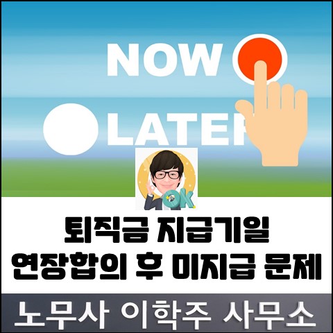 퇴직금 지급기일 연장 합의 후 지급하지 않았다면... (일산노무사, 장항동노무사)