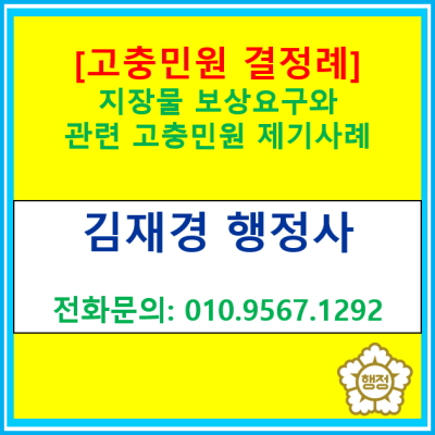  [고충민원 결정례] 지장물 보상을 요구하는 고충민원을 제기한 사례(고충민원 신청 대행 행정사/ 전국 서울 인천 경기)