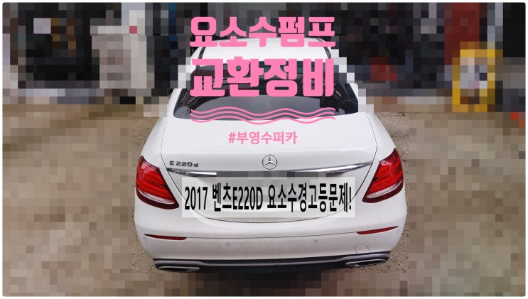  2017 벤츠E220D 요소수경고등문제! 요소수펌프 교환정비 , 부천벤츠BMW수입차정비전문점 부영수퍼카