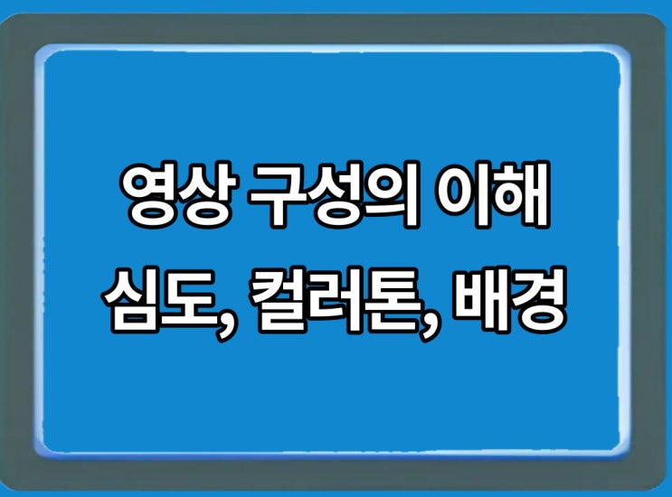  영상구조 심도, 컬러 톤, 배경에 대해 알아보자