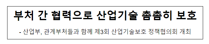부처 간 협력으로 산업기술 촘촘히 보호 부처 간 협력으로 산업기술 촘촘히 보호
