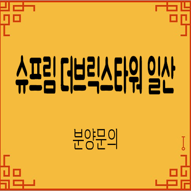  슈프림 더브릭스타워 일산 지식산업센터 풍동 업무시설 분양가 홍보관 방문 문의