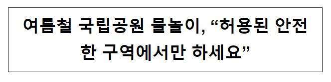 여름철 국립공원 물놀이, “허용된 안전한 구역에서만 하세요” 여름철 국립공원 물놀이, “허용된 안전한 구역에서만 하세요”