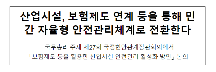 산업시설, 보험제도 연계 등을 통해 민간 자율형 안전관리체계로 전환한다 산업시설, 보험제도 연계 등을 통해 민간 자율형 안전관리체계로 전환한다