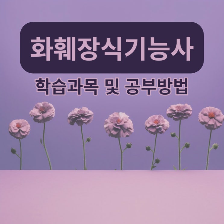 화훼장식기능사 학습과목 및 공부방법 화훼장식기능사 학습과목 및 공부방법