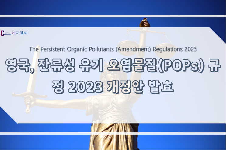  [ 주식회사 케이엠씨 ] 영국, 잔류성 유기 오염물질(POPs) 규정 2023 개정안 발효