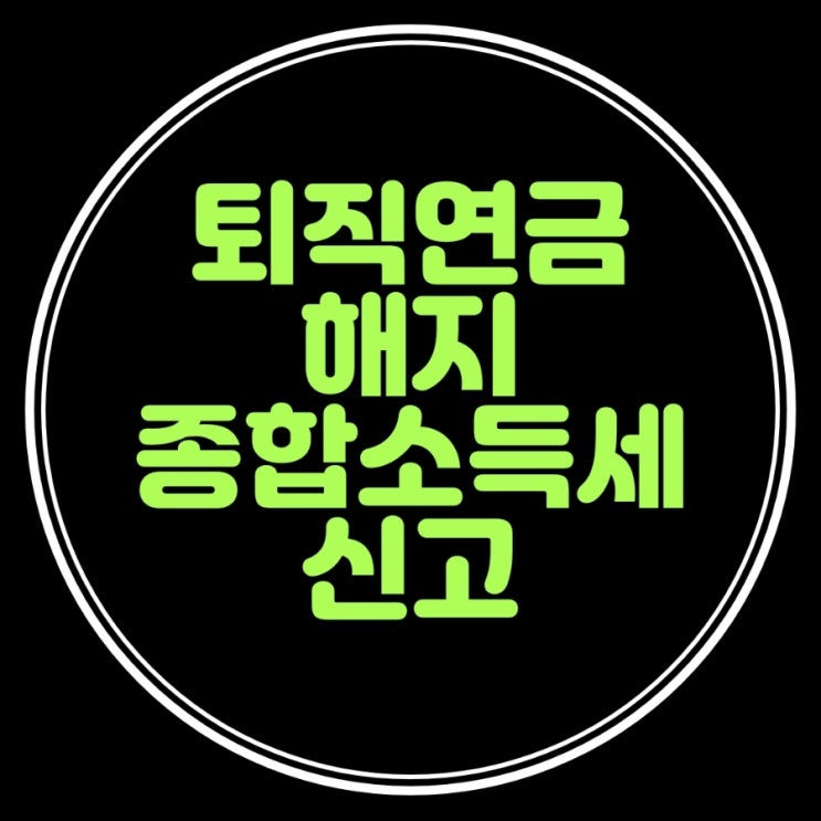  퇴직연금 해지시 종합소득세 신고 해야할까요?