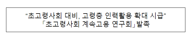 「초고령사회 계속고용 연구회」발족