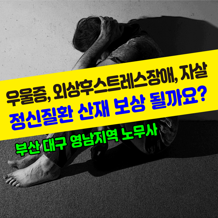  [정신질환 산업재해] 우울증, 외상후스트레스장애 PTSD, 자살 등 정신질환 산재 보상 될까요? / 부산 대구 영남지역 노무사