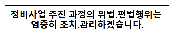 정비사업 추진 과정의 위법·편법행위는 엄중히 조치·관리하겠습니다. 정비사업 추진 과정의 위법·편법행위는 엄중히 조치·관리하겠습니다.
