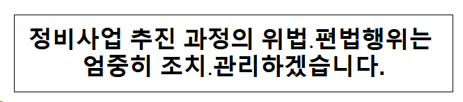 정비사업 추진 과정의 위법·편법행위는 엄중히 조치·관리하겠습니다.