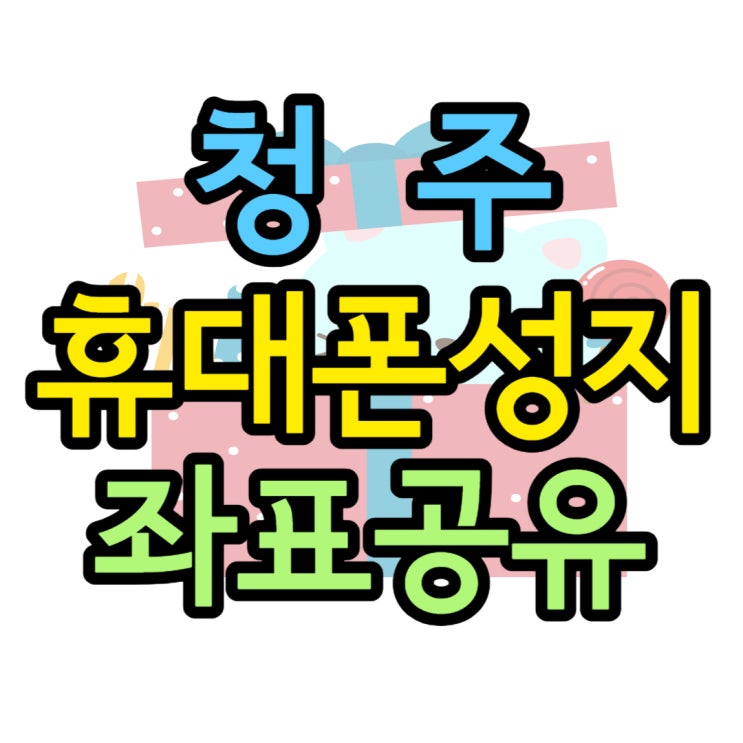 청주 휴대폰 성지 가격 싼 곳 좌표 공유