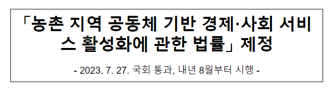「농촌 지역 공동체 기반 경제·사회 서비스 활성화에 관한 법률」 제정 「농촌 지역 공동체 기반 경제·사회 서비스 활성화에 관한 법률」 제정