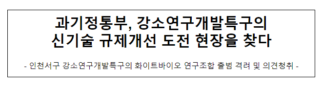 과기정통부, 강소연구개발특구의 신기술 규제개선 도전 현장을 찾다 과기정통부, 강소연구개발특구의 신기술 규제개선 도전 현장을 찾다