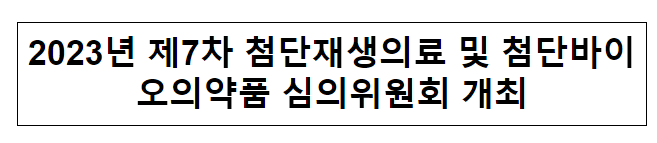 2023년 제7차 첨단재생의료 및 첨단바이오의약품 심의위원회 개최