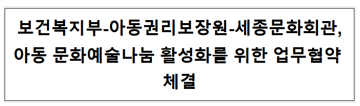 보건복지부-아동권리보장원-세종문화회관, 아동 문화예술나눔 활성화를 위한 업무협약 체결 보건복지부-아동권리보장원-세종문화회관, 아동 문화예술나눔 활성화를 위한 업무협약 체결