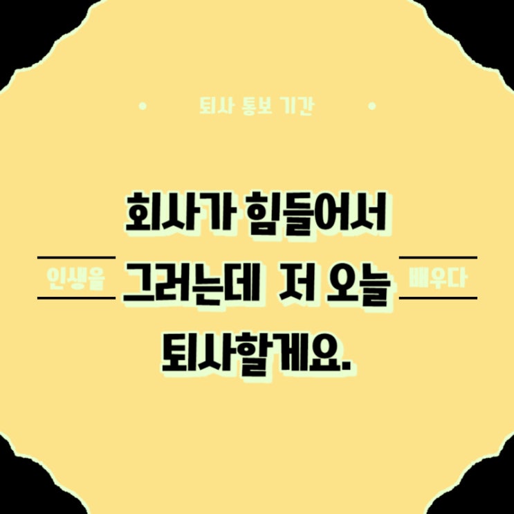 퇴사 통보 기간은 언제가 적당할까? 그건 모르겠고 전 오늘부터 쉴게요