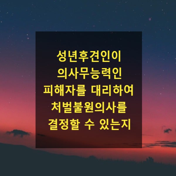  성년후견인이 의사무능력인 피해자를 대리하여 처벌불원의사를 결정할 수 있는지