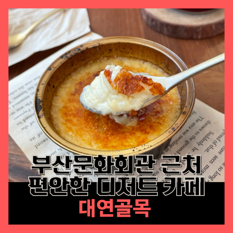 [부산/대연] 크림브륄레가 맛있는 소담한 부산문화회관 근처 카페 :: 대연골목