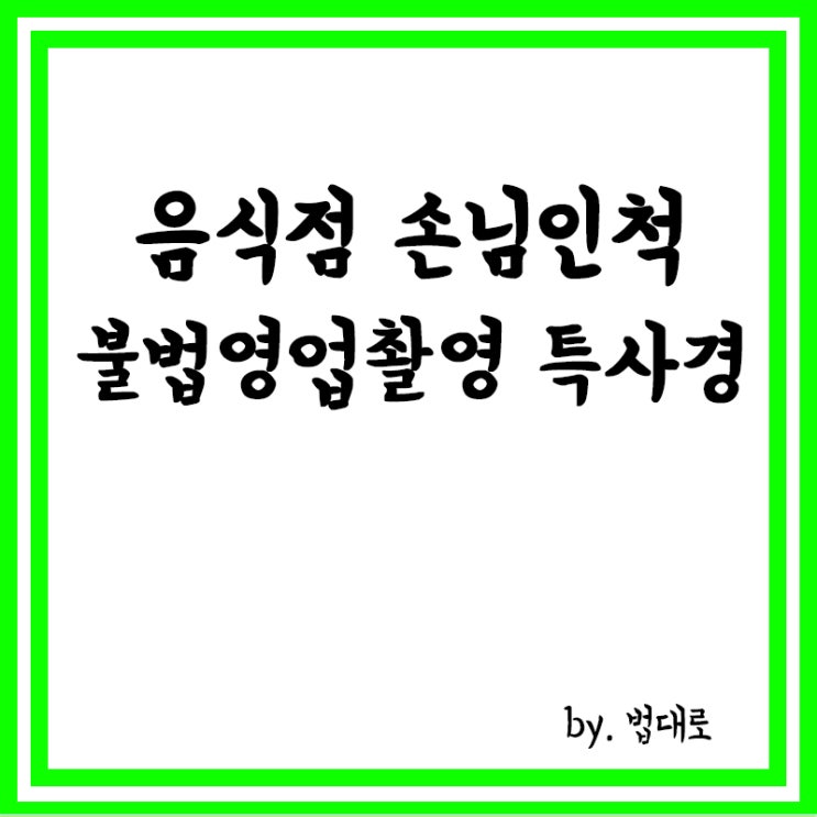  음식점 손님인 척 불법영업 촬영한 특사경,대법 "증거능력 인정"