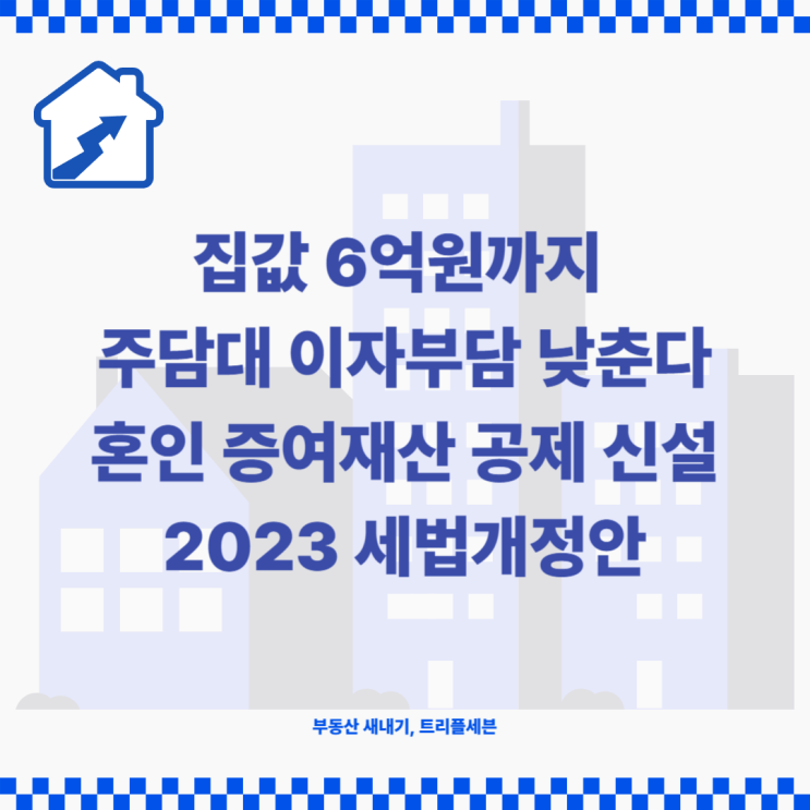  집값 6억원까지 주택담보대출 이자 부담 낮춘다!? 혼인 증여재산 공제 신설! (feat. 2023 세법개정안)