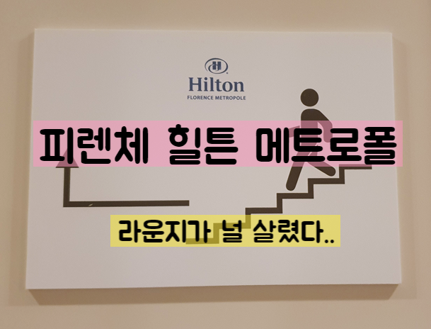  피렌체 힐튼 메트로폴 후기 - 위치 장단점 라운지 솔직후기(업데이트)