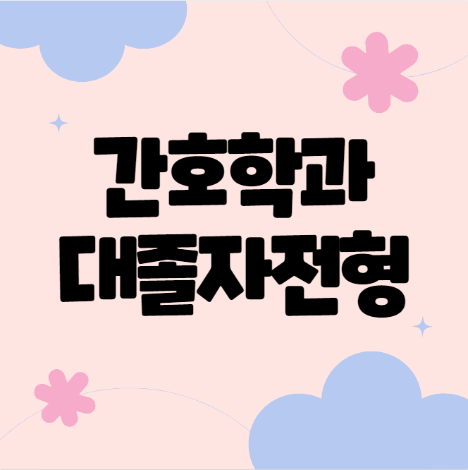 간호학과 대졸자전형 : 간호조무사들도 간호학과 입학 및 간호사 되는법 간호학과 대졸자전형 : 간호조무사들도 간호학과 입학 및 간호사 되는법