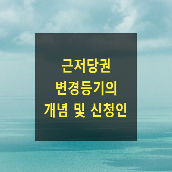  근저당권 변경등기의 개념 및 신청인