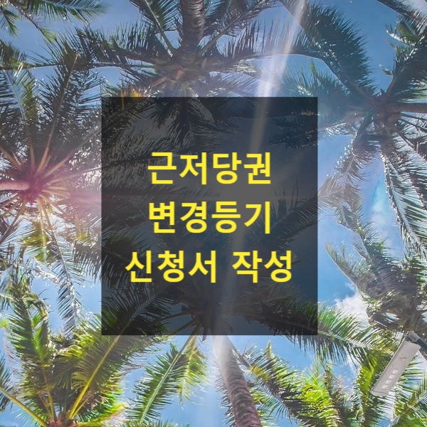  근저당권 변경등기 신청서 작성
