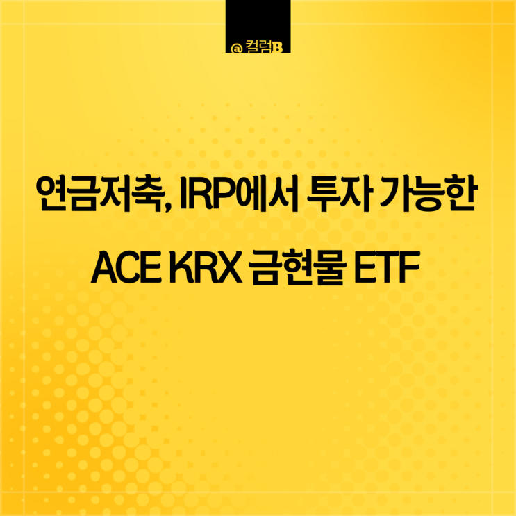 연금저축, 퇴직연금 DC형, IRP에서 투자 가능한 ACE KRX금현물 ETF (feat 미국 금 ETF GLD )