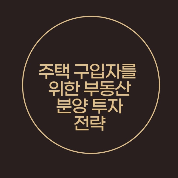  주택 구입자를 위한 부동산 분양 투자 전략