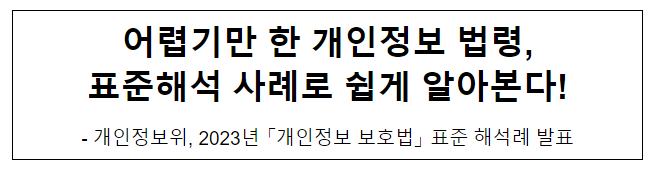어렵기만 한 개인정보 법령, 표준해석 사례로 쉽게 알아본다! 어렵기만 한 개인정보 법령, 표준해석 사례로 쉽게 알아본다!