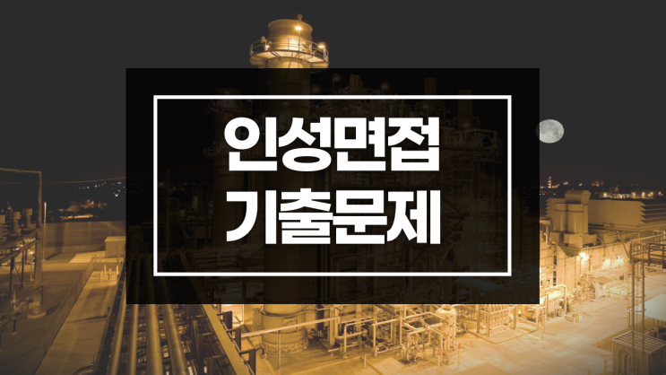  인성 면접 준비하는 방법 (feat 인성면접 기출문제)