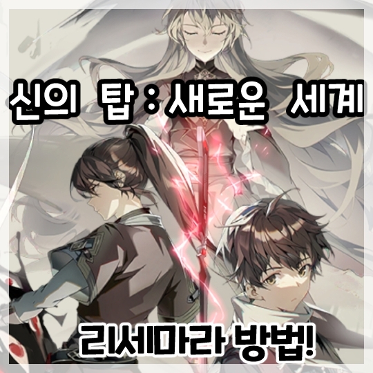  신의 탑:새로운 세계-리세마라 방법